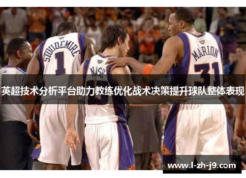 英超技术分析平台助力教练优化战术决策提升球队整体表现