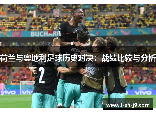 荷兰与奥地利足球历史对决:战绩比较与分析 荷兰与奥地利足球历史对决:战绩比较与分析