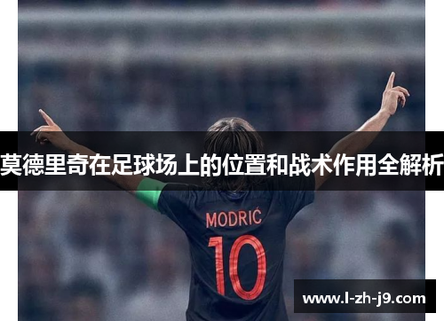 莫德里奇在足球场上的位置和战术作用全解析