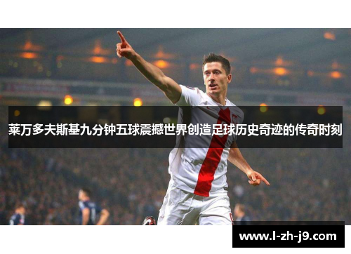 莱万多夫斯基九分钟五球震撼世界创造足球历史奇迹的传奇时刻 莱万多夫斯基九分钟五球震撼世界创造足球历史奇迹的传奇时刻