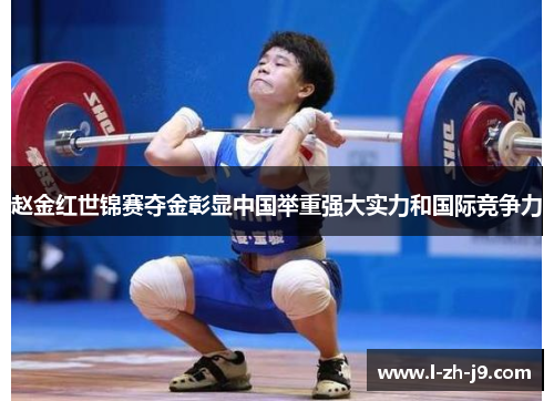 赵金红世锦赛夺金彰显中国举重强大实力和国际竞争力