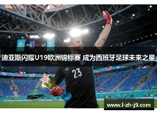 迪亚斯闪耀U19欧洲锦标赛 成为西班牙足球未来之星