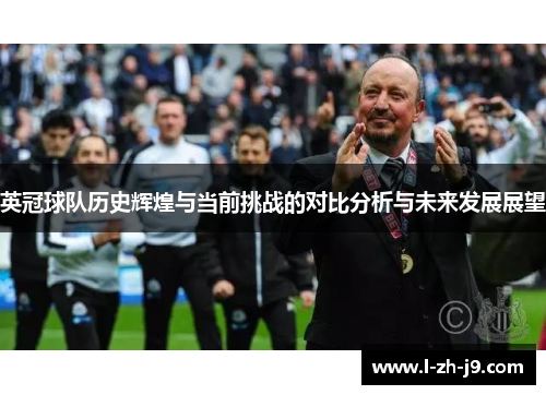 英冠球队历史辉煌与当前挑战的对比分析与未来发展展望 英冠球队历史辉煌与当前挑战的对比分析与未来发展展望