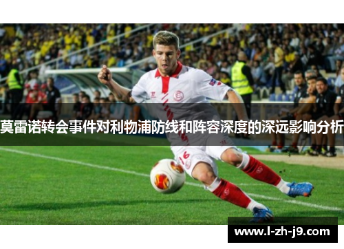 莫雷诺转会事件对利物浦防线和阵容深度的深远影响分析