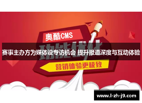 赛事主办方为媒体设专访机会 提升报道深度与互动体验