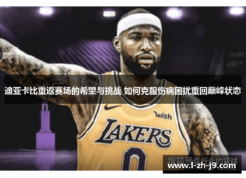 迪亚卡比重返赛场的希望与挑战 如何克服伤病困扰重回巅峰状态