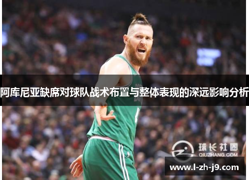 阿库尼亚缺席对球队战术布置与整体表现的深远影响分析