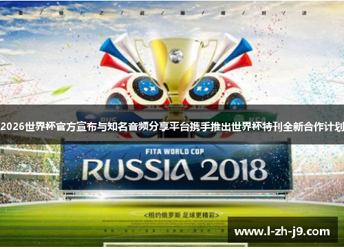 2026世界杯官方宣布与知名音频分享平台携手推出世界杯特刊全新合作计划