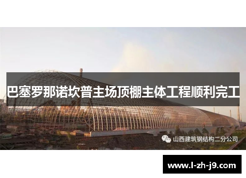 巴塞罗那诺坎普主场顶棚主体工程顺利完工