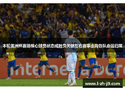 本轮美洲杯赛场核心球员状态成胜负关键左右赛事走向各队命运归属 本轮美洲杯赛场核心球员状态成胜负关键左右赛事走向各队命运归属