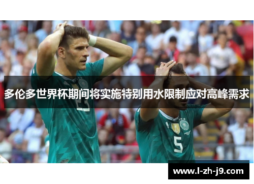 多伦多世界杯期间将实施特别用水限制应对高峰需求 多伦多世界杯期间将实施特别用水限制应对高峰需求