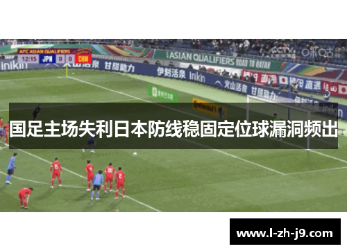 国足主场失利日本防线稳固定位球漏洞频出