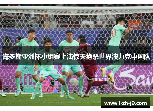 海多斯亚洲杯小组赛上演惊天绝杀世界波力克中国队 海多斯亚洲杯小组赛上演惊天绝杀世界波力克中国队