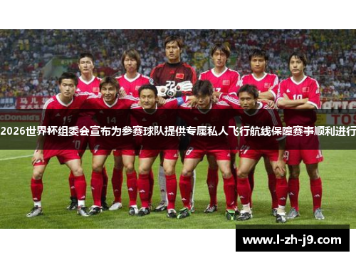 2026世界杯组委会宣布为参赛球队提供专属私人飞行航线保障赛事顺利进行 2026世界杯组委会宣布为参赛球队提供专属私人飞行航线保障赛事顺利进行