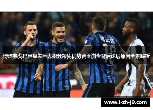 博塔弗戈巴甲痛失巨大积分领先优势赛季崩盘背后深层原因全景解析