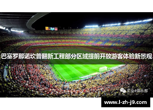 巴塞罗那诺坎普翻新工程部分区域提前开放游客体验新景观 巴塞罗那诺坎普翻新工程部分区域提前开放游客体验新景观